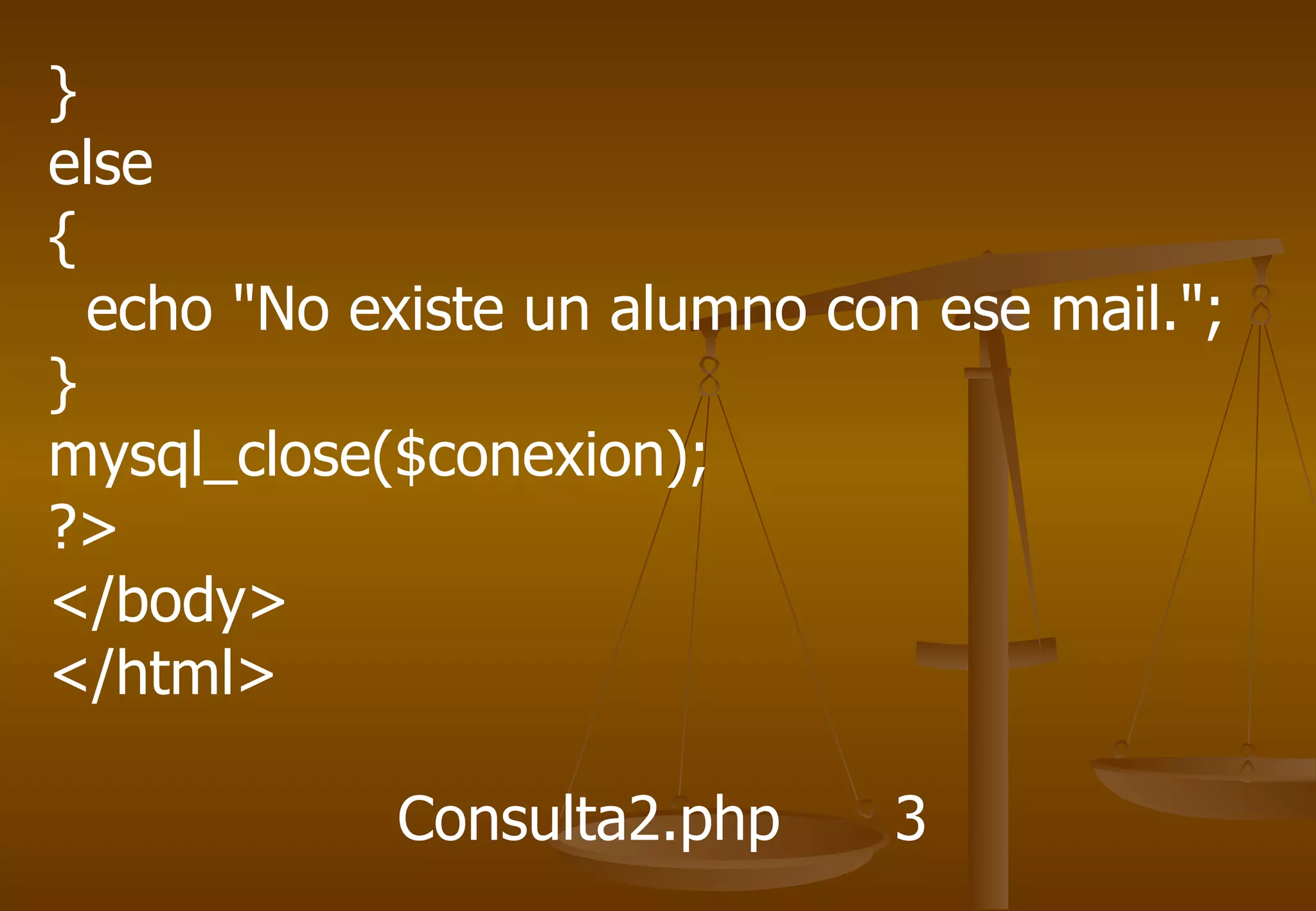 }
else
{
  echo "No existe un alumno con ese mail.";
}
mysql_close($conexion);
?>
</body>
</html>

            Consulta2.php     3
 