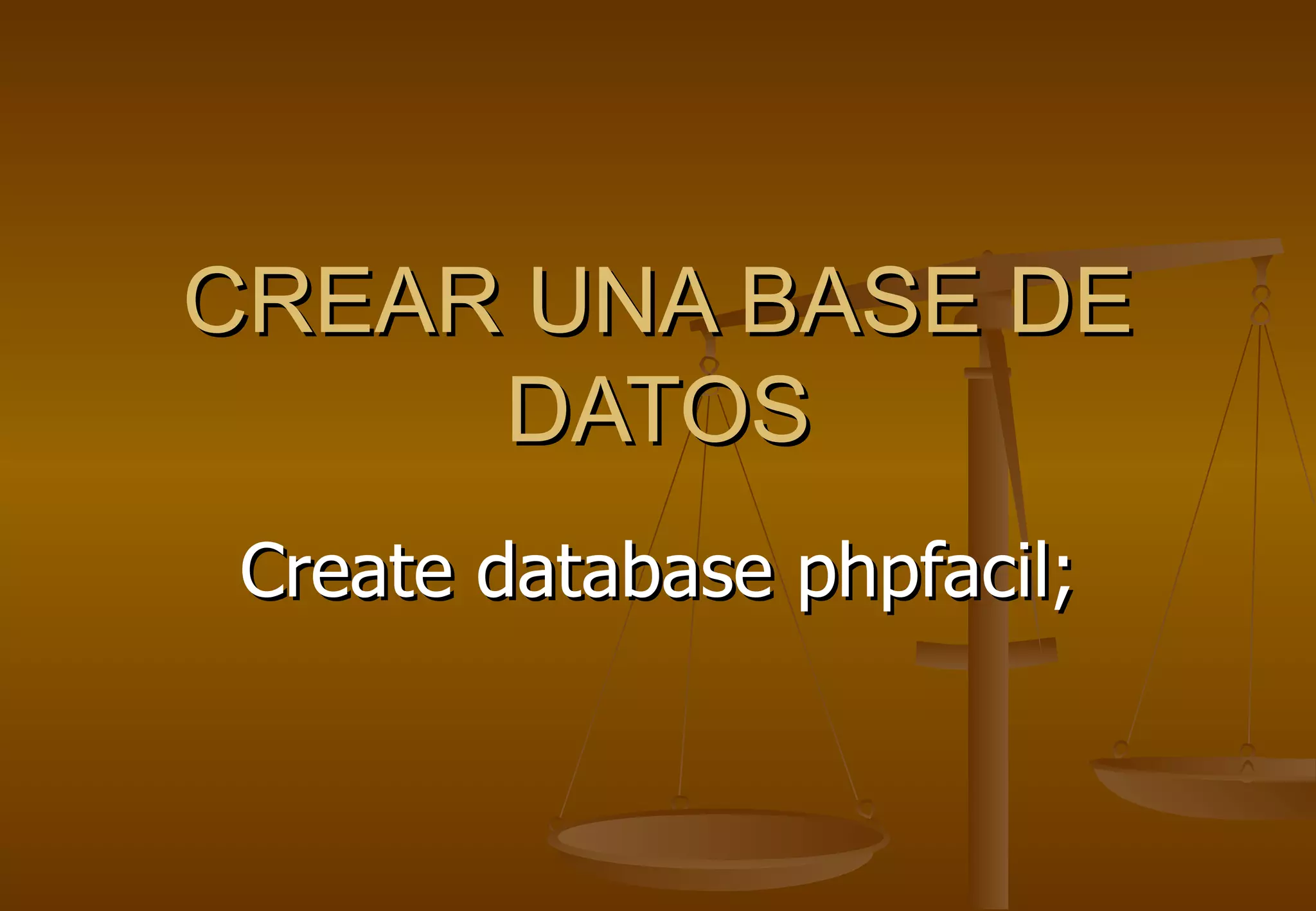 CREAR UNA BASE DE
     DATOS
 Create database phpfacil;
 