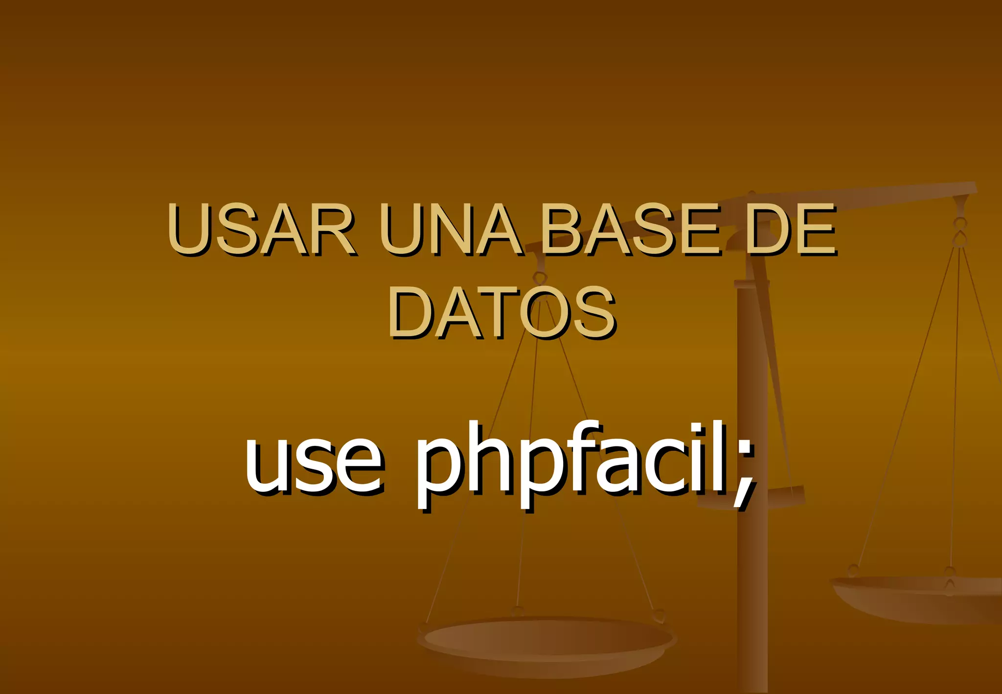 USAR UNA BASE DE
     DATOS

 use phpfacil;
 