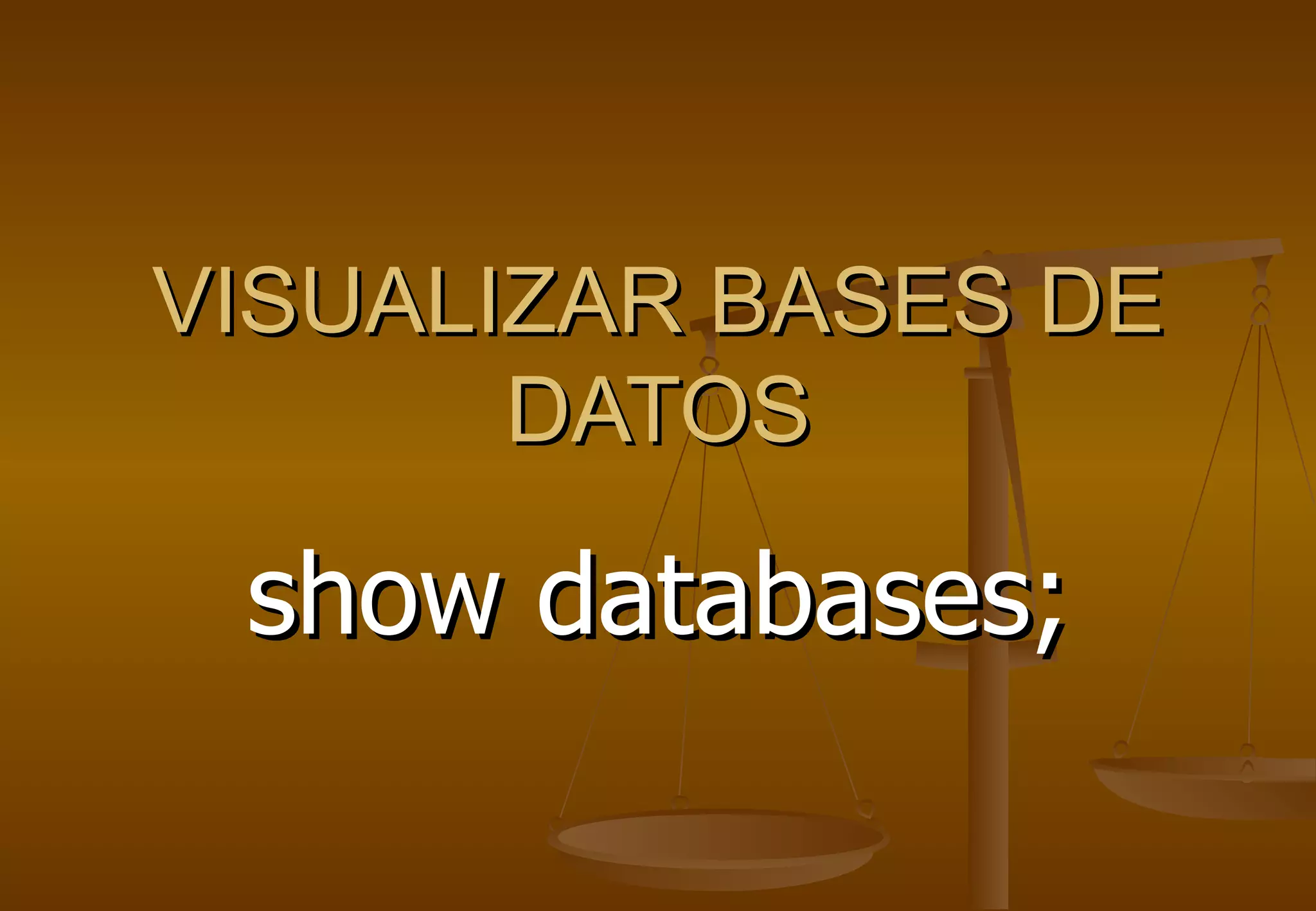VISUALIZAR BASES DE
       DATOS

 show databases;
 