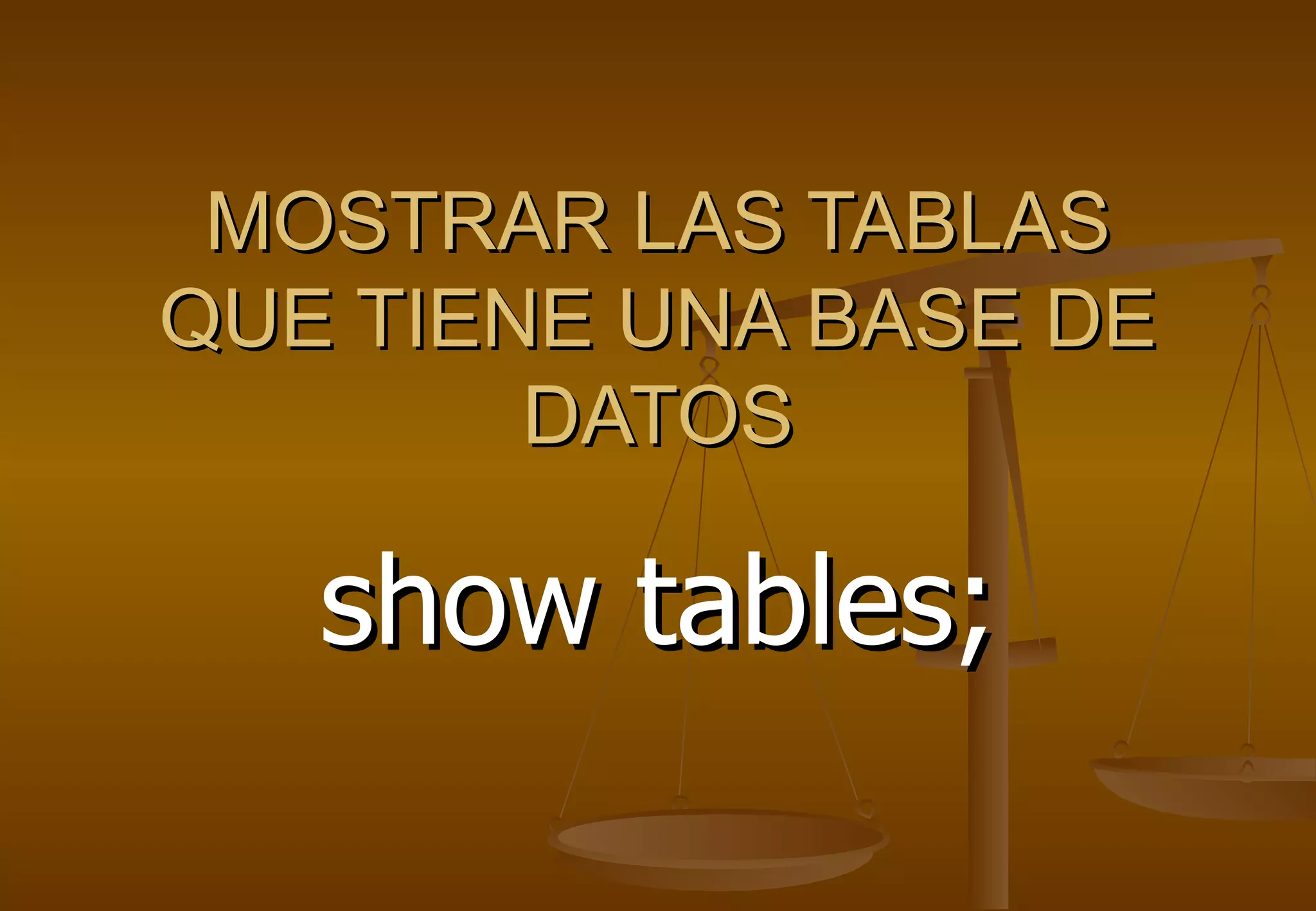 MOSTRAR LAS TABLAS
QUE TIENE UNA BASE DE
        DATOS

   show tables;
 