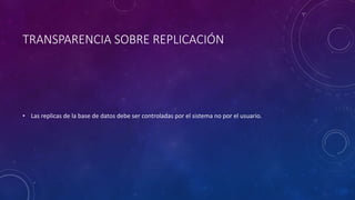 TRANSPARENCIA SOBRE REPLICACIÓN
• Las replicas de la base de datos debe ser controladas por el sistema no por el usuario.
 