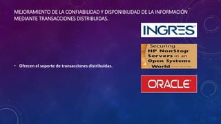MEJORAMIENTO DE LA CONFIABILIDAD Y DISPONIBILIDAD DE LA INFORMACIÓN
MEDIANTE TRANSACCIONES DISTRIBUIDAS.
• Ofrecen el soporte de transacciones distribuidas.
 