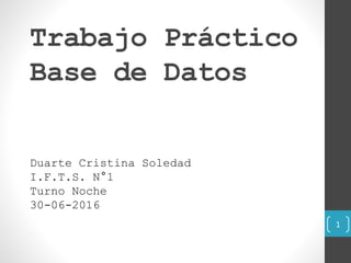 Trabajo Práctico
Base de Datos
Duarte Cristina Soledad
I.F.T.S. N°1
Turno Noche
30-06-2016
1
 