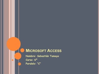Microsoft Access Nombre: Sebastián Tamayo Curso: 6º Paralelo: “C” 