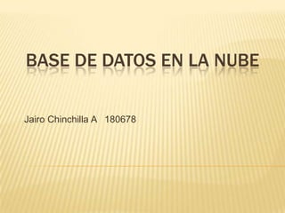 BASE DE DATOS EN LA NUBE
Jairo Chinchilla A 180678
 
