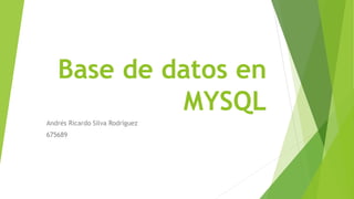 Base de datos en
MYSQL
Andrés Ricardo Silva Rodríguez
675689
 