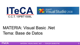 ITeCA
MATERIA: Visual Basic .Net
Tema: Base de Datos
C.C.T. 15PBT1506L
MATERIA: VISUAL BASIC .NET - TERCER SEMESTRE 1ITeCA
 