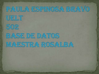 Paula Espinosa Bravo UELT502 Base de DatosMaestra Rosalba  