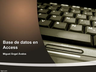 Base de datos en
Access
Miguel Ángel Ávalos
 