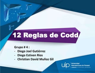 12 Reglas de Codd
Grupo # 4 :
- Diego Joel Gutiérrez
- Diego Estiven Rios
- Christian David Muñoz Gil
 