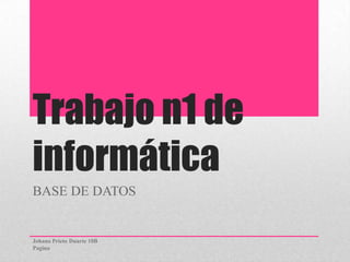 Trabajo n1 de
informática
BASE DE DATOS
Johana Prieto Duarte 10B
Pagina
 