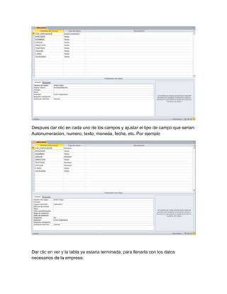 Despues dar clic en cada uno de los campos y ajustar el tipo de campo que serian:
Autonumeracion, numero, texto, moneda, fecha, etc. Por ejemplo
Dar clic en ver y la tabla ya estaria terminada, para llenarla con los datos
necesarios de la empresa: