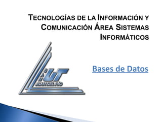 TECNOLOGÍAS DE LA INFORMACIÓN Y COMUNICACIÓN ÁREA SISTEMAS INFORMÁTICOS Bases de Datos 