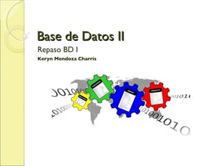 Base de Datos II Repaso BD I Keryn Mendoza Charris 
