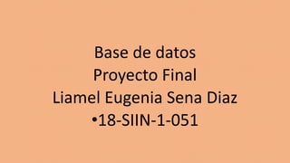 Base de datos
Proyecto Final
Liamel Eugenia Sena Diaz
•18-SIIN-1-051
 