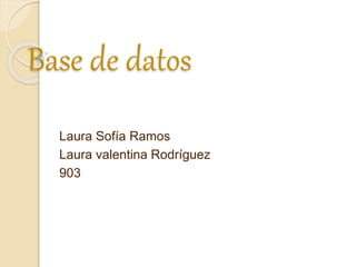 Base de datos
Laura Sofía Ramos
Laura valentina Rodríguez
903
 