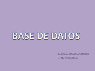 BASE DE DATOS MAIRA ALEJANDRA SANCHEZ 3°ING INDUSTRIAL 
