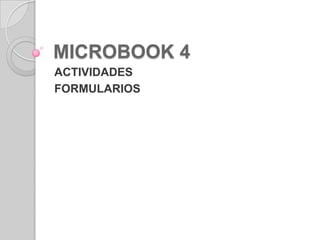 MICROBOOK 4
ACTIVIDADES
FORMULARIOS
 