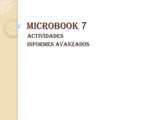MICROBOOK 7
ACTIVIDADES
INFORMES AVANZADOS
 