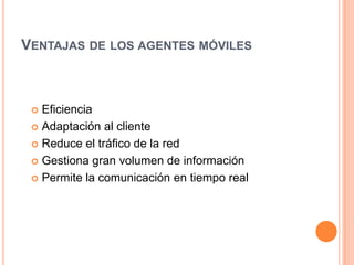 Ventajas de los agentes móvilesEficienciaAdaptación al clienteReduce el tráfico de la redGestiona gran volumen de informaciónPermite la comunicación en tiempo real