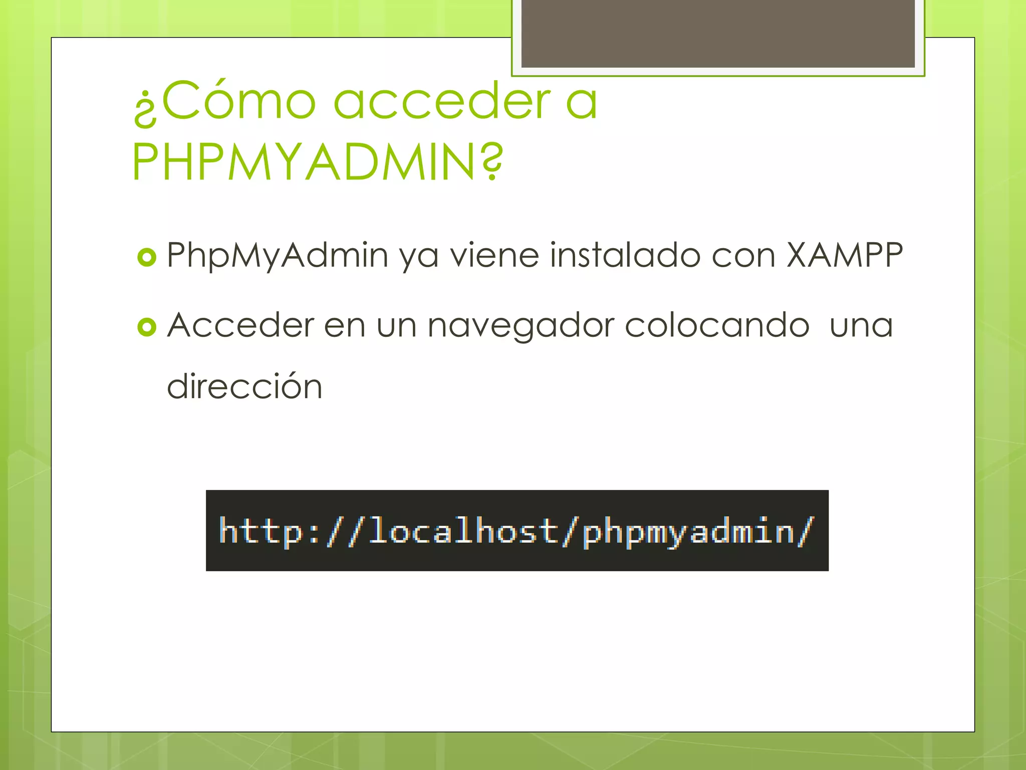 ¿Cómo acceder a
PHPMYADMIN?
 PhpMyAdmin

 Acceder

ya viene instalado con XAMPP

en un navegador colocando una

dirección

 