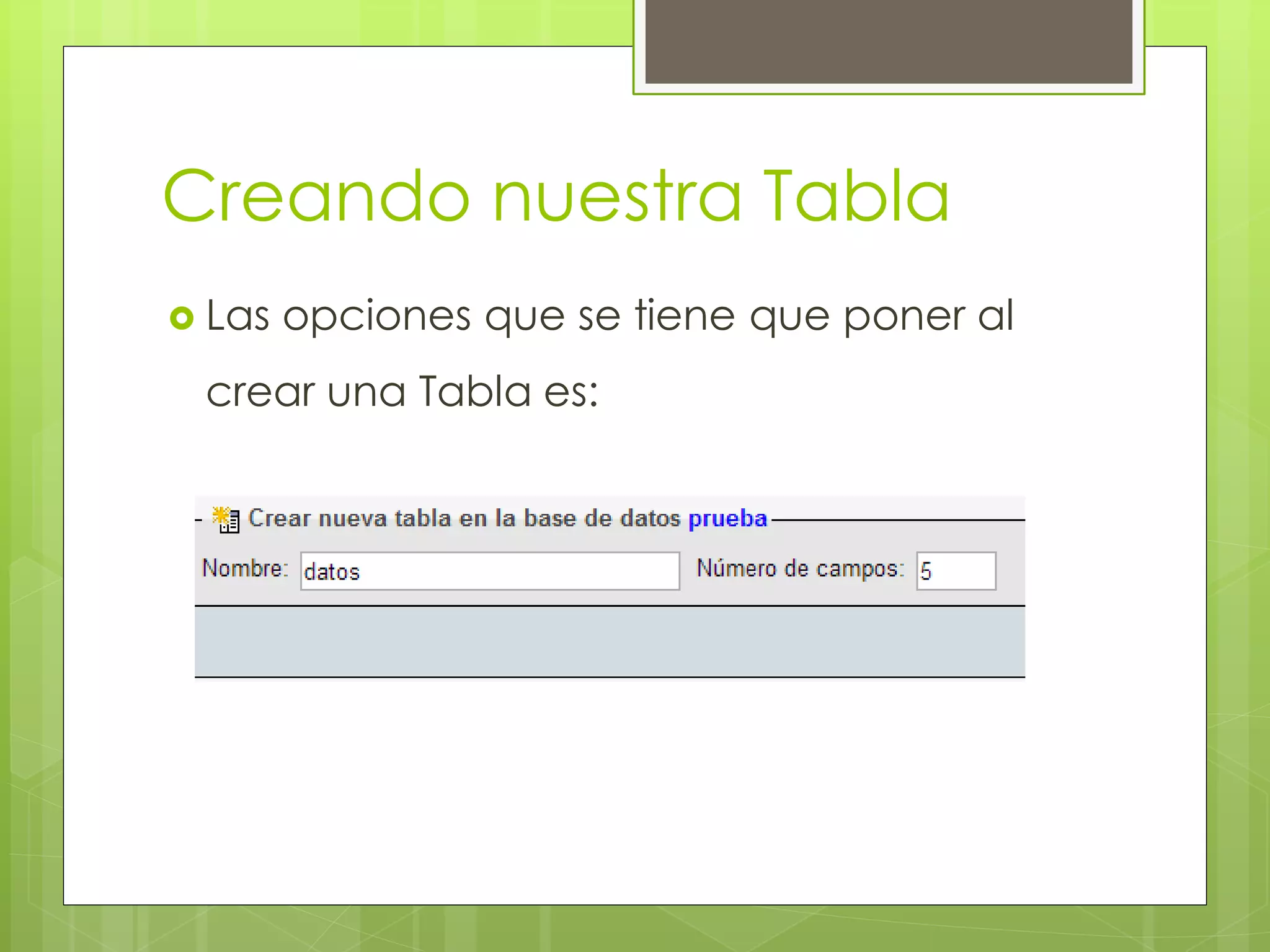 Creando nuestra Tabla
 Las

opciones que se tiene que poner al

crear una Tabla es:

 