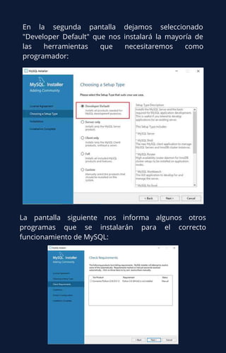 En la segunda pantalla dejamos seleccionado
"Developer Default" que nos instalará la mayoría de
las herramientas que necesitaremos como
programador:
La pantalla siguiente nos informa algunos otros
programas que se instalarán para el correcto
funcionamiento de MySQL:
 