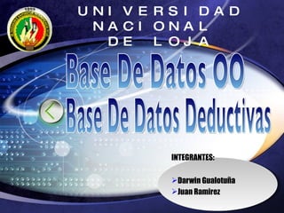 UNIVERSIDAD NACIONAL  DE LOJA ,[object Object],[object Object],[object Object],Base De Datos OO Base De Datos Deductivas 