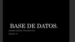 BASE DE DATOS.
JAIDER FABIAN TENORIO PAI.
GRADO 10º
 
