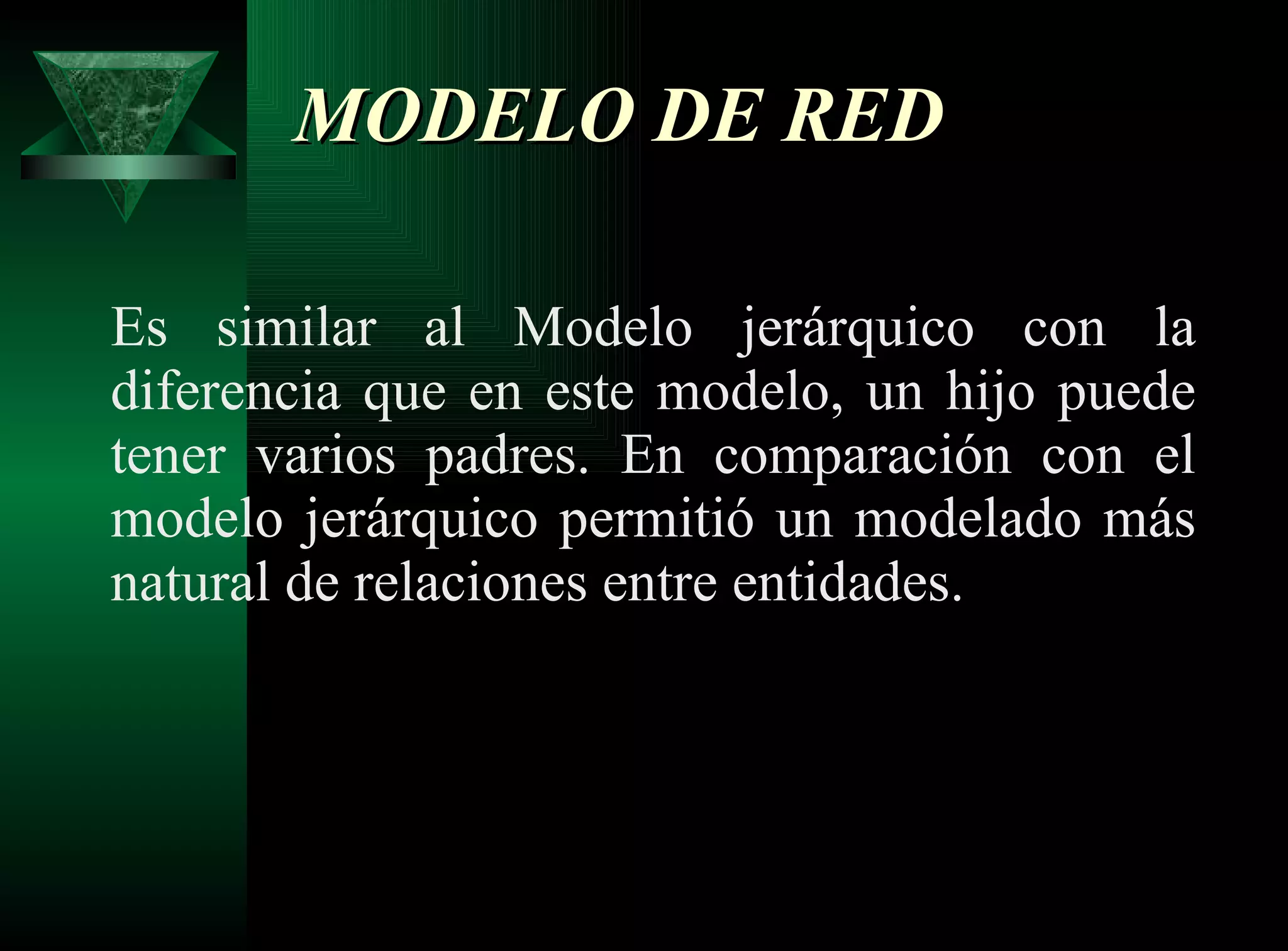 MODELO DE RED   Es similar al Modelo jerárquico con la diferencia que en este modelo, un hijo puede tener varios padres. En comparación con el modelo jerárquico permitió un modelado más natural de relaciones entre entidades. 