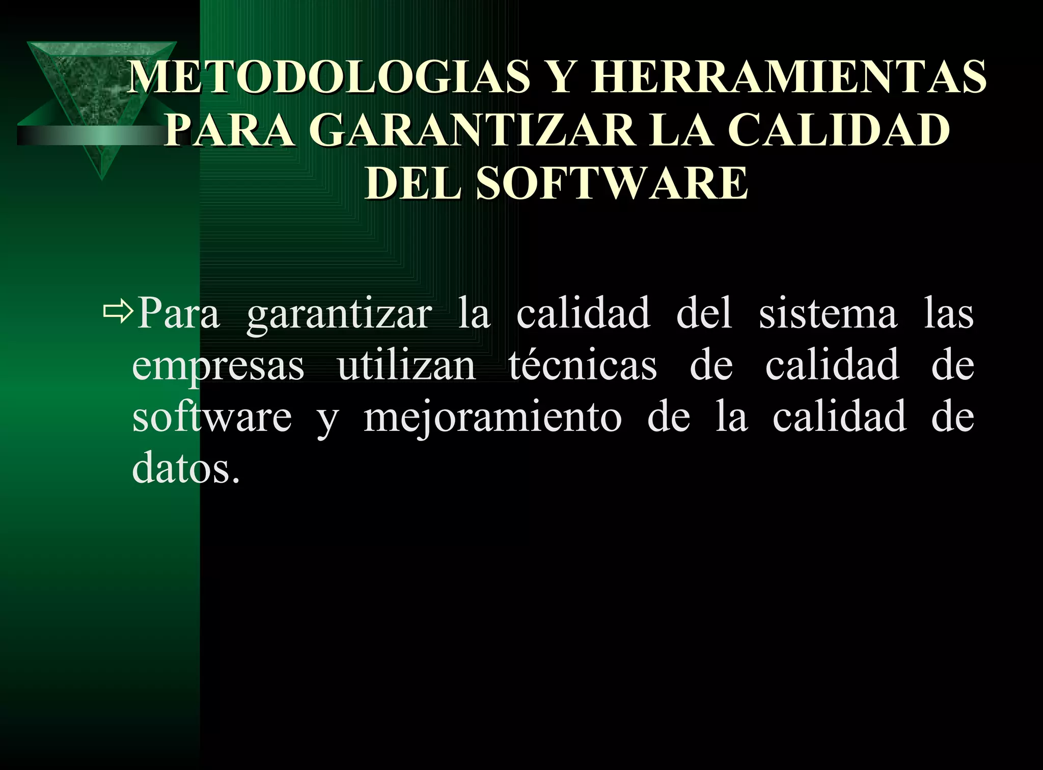METODOLOGIAS Y HERRAMIENTAS PARA GARANTIZAR LA CALIDAD DEL SOFTWARE Para garantizar la calidad del sistema las empresas utilizan técnicas de calidad de software y mejoramiento de la calidad de datos. 