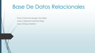 Base De Datos Relacionales
Patsy Cristal Mondragón González
Marco Alejandro Damián Rojas
Isaac Enrique Medina
 