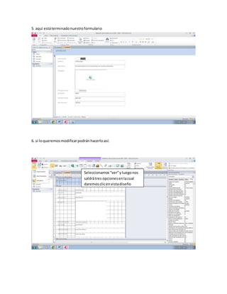 5. aquí está terminado nuestro formulario 
6. si lo queremos modificar podrán hacerlo así: 
Seleccionamos “ver” y luego nos 
saldrá tres opciones en la cual 
daremos clic en vista diseño 
 