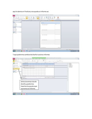 aquí le damos en finalizar y nos queda un informe asi. 
7.aqui podremos cambiar de diseño nuestros informes 
Seleccionamos vista de 
diseño y podremos 
hacerlos los ajustes que 
queramos al informe. 
 