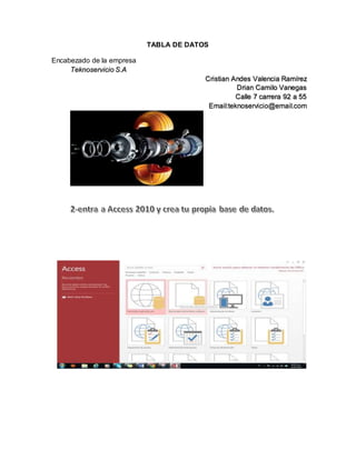 TABLA DE DATOS 
Encabezado de la empresa 
Teknoservicio S.A 
Cristian Andes Valencia Ramírez 
Drian Camilo Vanegas 
Calle 7 carrera 92 a 55 
Email:teknoservicio@email.com 
 