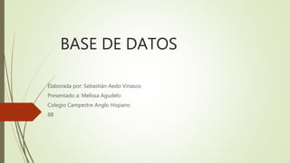BASE DE DATOS
Elaborada por: Sebastián Aedo Vinasco
Presentado a: Melissa Agudelo
Colegio Campestre Anglo Hispano
8B
 