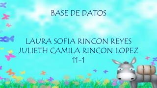 BASE DE DATOS
LAURA SOFIA RINCON REYES
JULIETH CAMILA RINCON LOPEZ
11-1
 