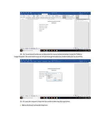 14.- En laventanaCombinarundocumentonuevoseleccionamoslaopciónTodosy
luegoAceptar.De estamaneraya se encuentrangeneradaslascredencialesde losalumnos.
15.-En caso de requeririmprimirlascredencialeshaydosopciones.
a.-MenúArchivo/comandoImprimir.
 