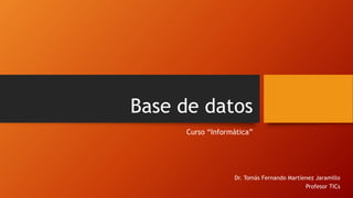 Base de datos
Curso “Informática”
Dr. Tomás Fernando Martíenez Jaramillo
Profesor TICs
 