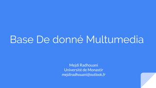 Base De donné Multumedia
Mejdi Radhouani
Université de Monastir
mejdiradhouani@outlook.fr
 