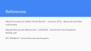 References
Michel Crucianu & Valérie Gouet-Brunet - 4 janvier 2016 - Bases de données
multimédia
Maude Manouvrier Manouvrier -LAMSADE - Université Paris Dauphine
M2ISI2.pdf
W I. Grosky et F. Fotouhi Multumedia data Managment
 