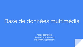 Base de données multimédia
Mejdi Radhouani
Université de Monastir
mejdiradhw@gmail.com
 