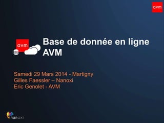 Base de donnée en ligne
AVM
Samedi 29 Mars 2014 - Martigny
Gilles Faessler – Nanoxi
Eric Genolet - AVM
 