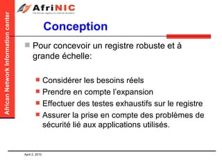 Conception Pour concevoir un registre robuste et à grande échelle: Considérer les besoins réels Prendre en compte l’expansion Effectuer des testes exhaustifs sur le registre Assurer la prise en compte des problèmes de sécurité lié aux applications utilisés. 