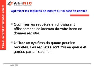 Optimiser les requêtes de lecture sur la base de donnée Optimiser les requêtes en choisissant efficacement les indexes de votre base de donnée registre Utiliser un système de queue pour les requetes. Les requêtes sont mis en queue et gérées par un ‘daemon’ 