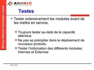 Testes Tester extensivement les modules avant de les mettre en service.  Toujours tester au-delà de la capacité attendue. Ne pas se précipiter dans le déploiement de nouveaux produits. Tester l’imbrication des différents modules: Internes et Externes 