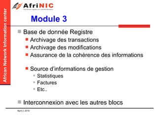 Module 3 Base de donnée Registre Archivage des transactions Archivage des modifications  Assurance de la cohérence des informations Source d’informations de gestion Statistiques Factures Etc..  Interconnexion avec les autres blocs 