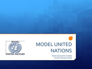 MODEL UNITED
    NATIONS
     BASE DELEGATE COURSE
       LIFE OF A RESOLUTION
 