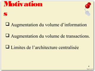 Motivation
s
 Augmentation du volume d’information
 Augmentation du volume de transactions.
 Limites de l’architecture centralisée
4
 